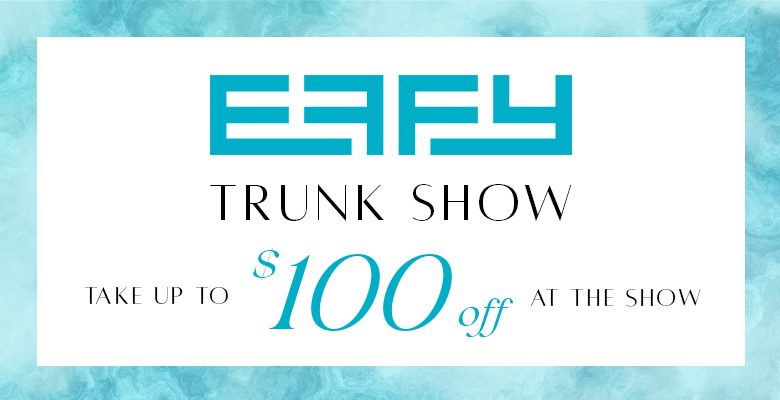 effy trunk show - take up to $100 off at the event